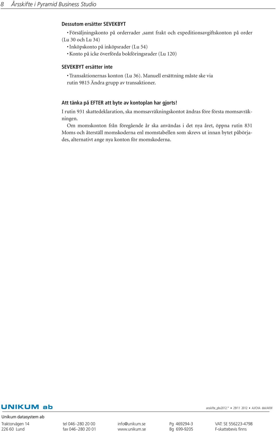 Att tänka på EFTER att byte av kontoplan har gjorts! I rutin 931 skattedeklaration, ska momsavräkningskontot ändras före första momsavräkningen.