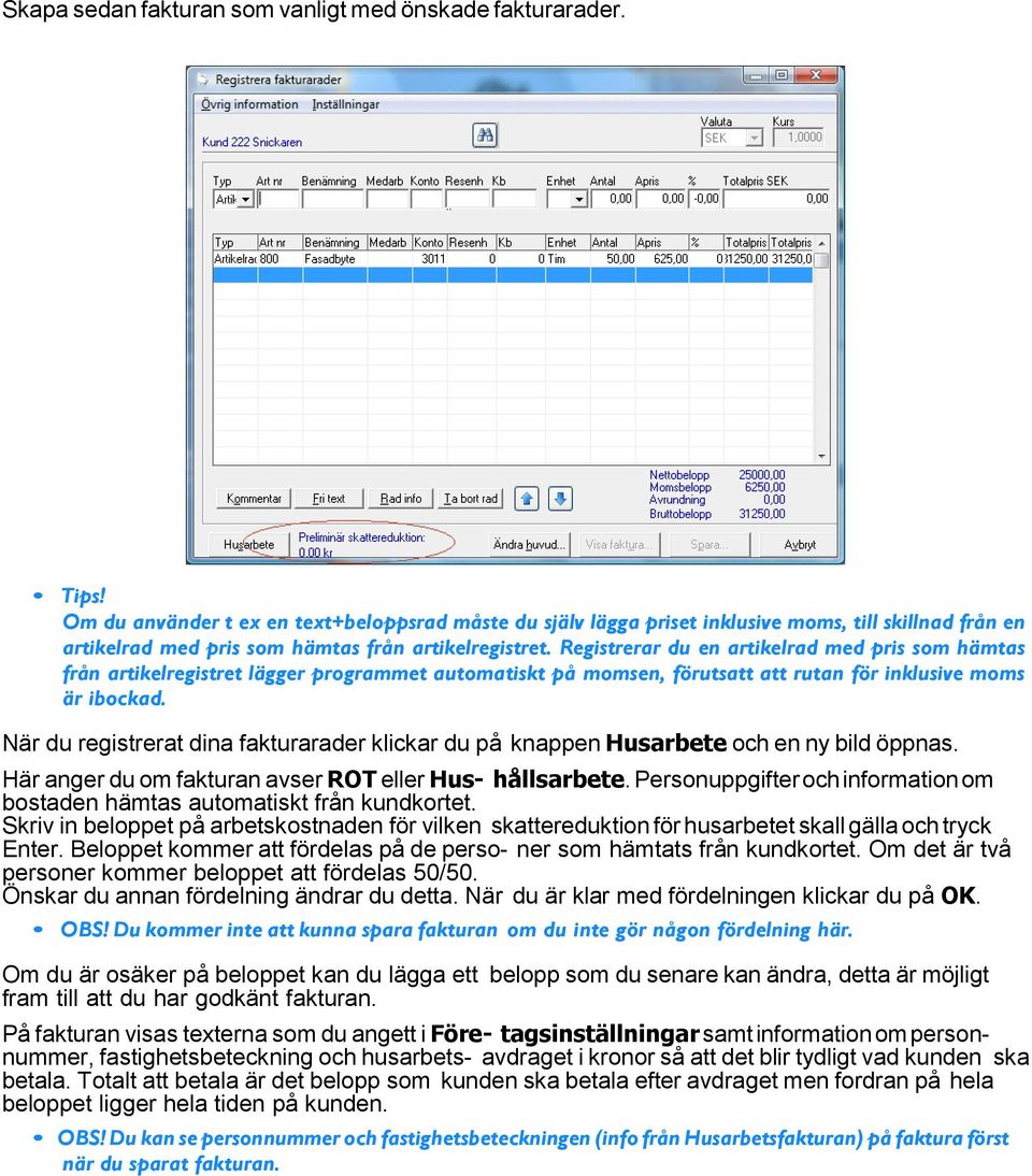 Registrerar du en artikelrad med pris som hämtas från artikelregistret lägger programmet automatiskt på momsen, förutsatt att rutan för inklusive moms är ibockad.