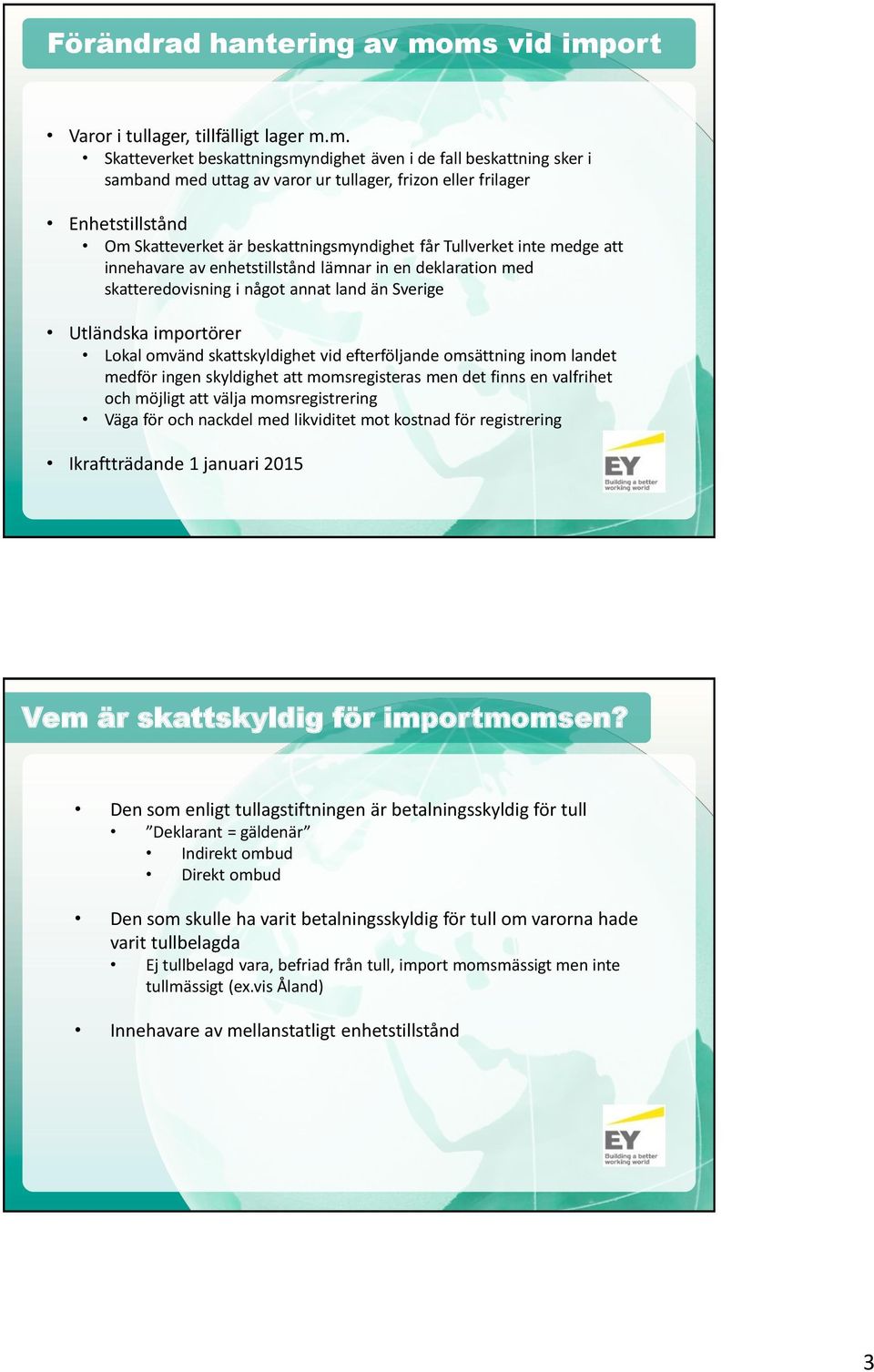 Enhetstillstånd Om Skatteverket är beskattningsmyndighet får Tullverket inte medge att innehavare av enhetstillstånd lämnar in en deklaration med skatteredovisning i något annat land än Sverige