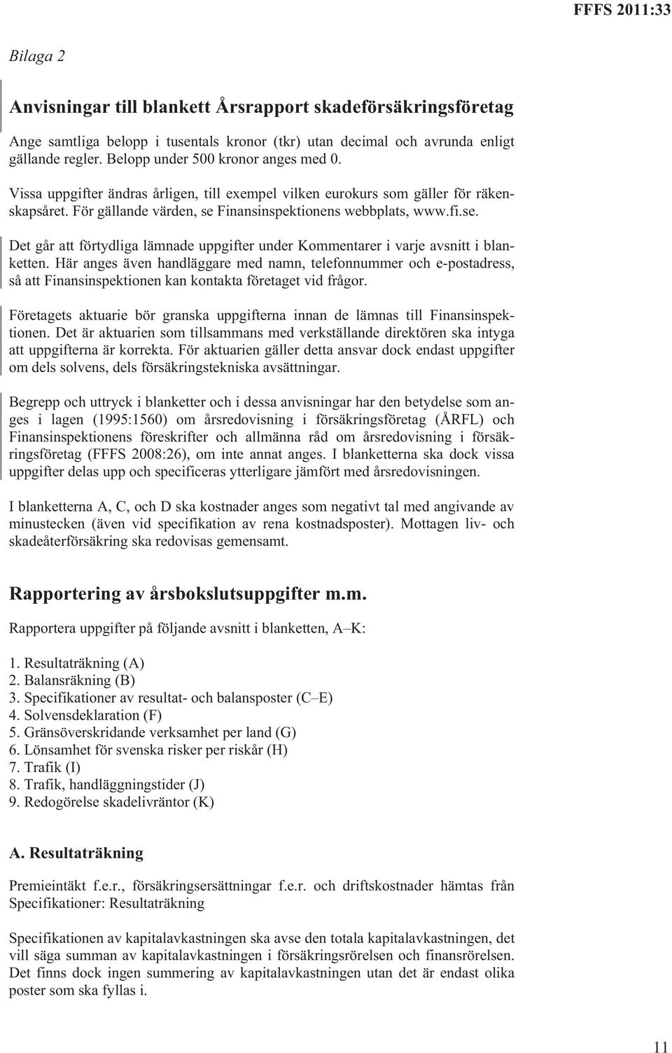 Finansinspektionens webbplats, www.fi.se. Det går att förtydliga lämnade uppgifter under Kommentarer i varje avsnitt i blanketten.