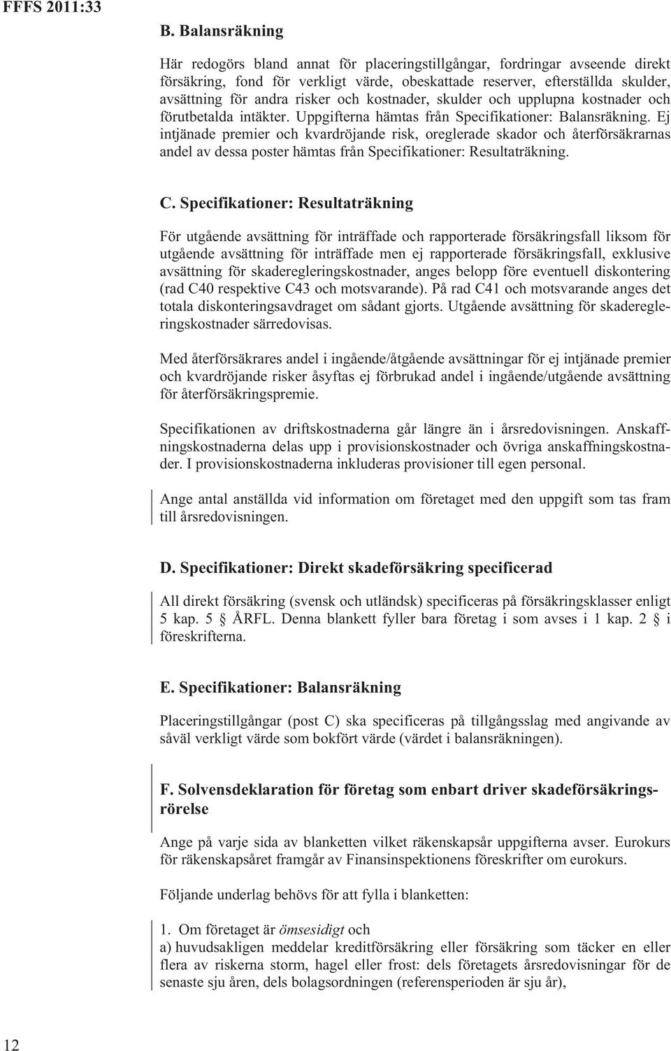 Ej intjänade premier och kvardröjande risk, oreglerade skador och återförsäkrarnas andel av dessa poster hämtas från Specifikationer: Resultaträkning. C.