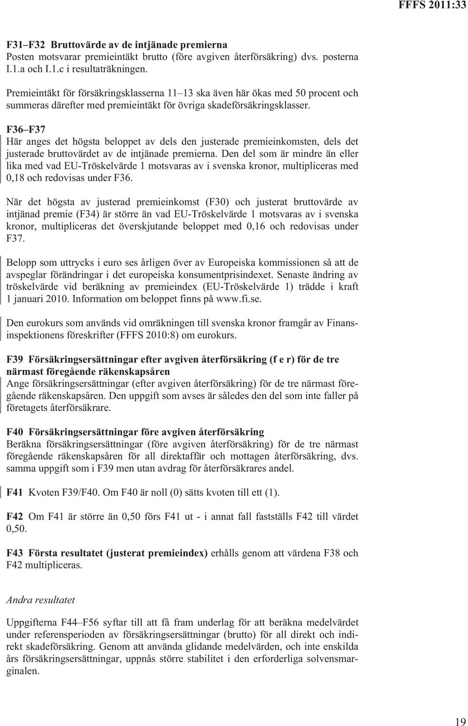 F36 F37 Här anges det högsta beloppet av dels den justerade premieinkomsten, dels det justerade bruttovärdet av de intjänade premierna.