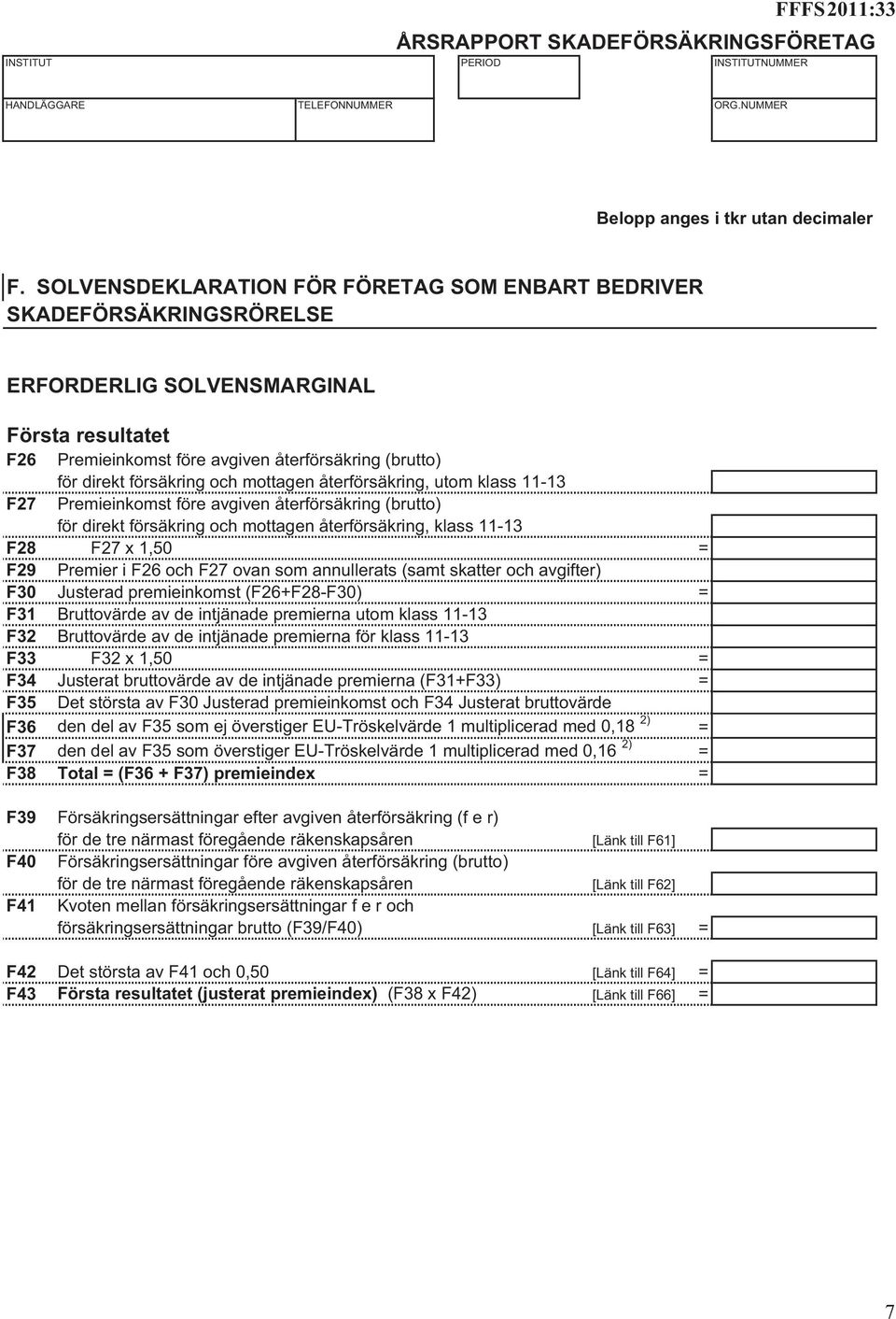 och mottagen återförsäkring, utom klass 11-13 F27 Premieinkomst före avgiven återförsäkring (brutto) för direkt försäkring och mottagen återförsäkring, klass 11-13 F28 F27 x 1,50 = F29 Premier i F26