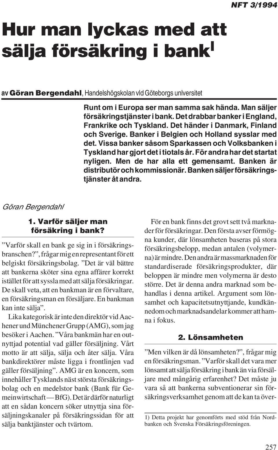 Vissa banker såsom Sparkassen och Volksbanken i Tyskland har gjort det i tiotals år. För andra har det startat nyligen. Men de har alla ett gemensamt. Banken är distributör och kommissionär.