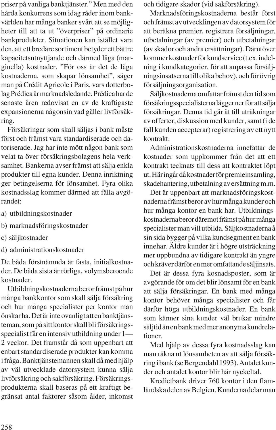 För oss är det de låga kostnaderna, som skapar lönsamhet, säger man på Crédit Agricole i Paris, vars dotterbolag Prédica är marknadsledande.