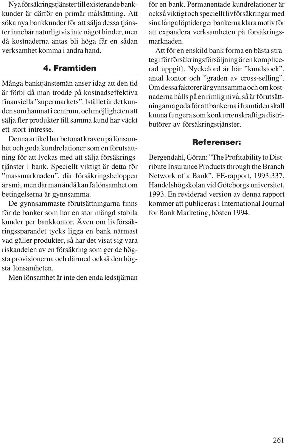 Framtiden Många banktjänstemän anser idag att den tid är förbi då man trodde på kostnadseffektiva finansiella supermarkets.