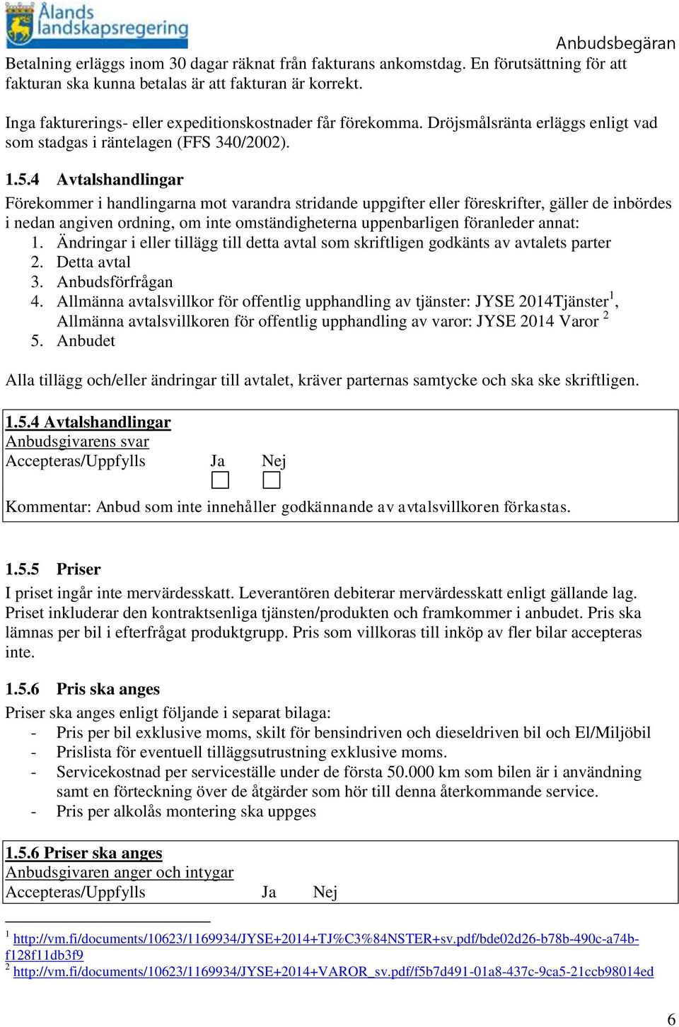 4 Avtalshandlingar Förekommer i handlingarna mot varandra stridande uppgifter eller föreskrifter, gäller de inbördes i nedan angiven ordning, om inte omständigheterna uppenbarligen föranleder annat: