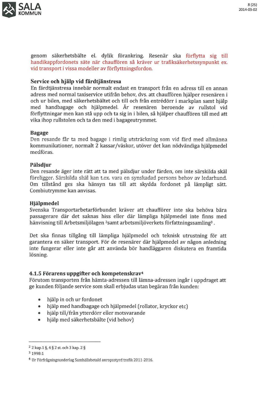 Service och hjälp vid färdtjänstresa En färdtjänstresa innebär normalt endast en transport från en adress till en annan adress med normal taxiservice utifrån behov, dvs.