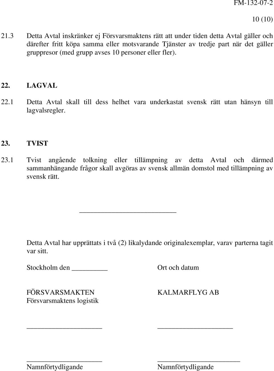 grupp avses 10 personer eller fler). 22. LAGVAL 22.1 Detta Avtal skall till dess helhet vara underkastat svensk rätt utan hänsyn till lagvalsregler. 23. TVIST 23.