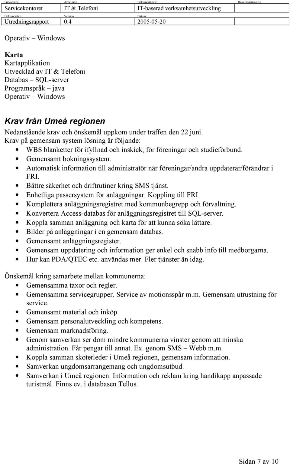 Automatisk information till administratör när föreningar/andra uppdaterar/förändrar i FRI. Bättre säkerhet och driftrutiner kring SMS tjänst. Enhetliga passersystem för anläggningar.