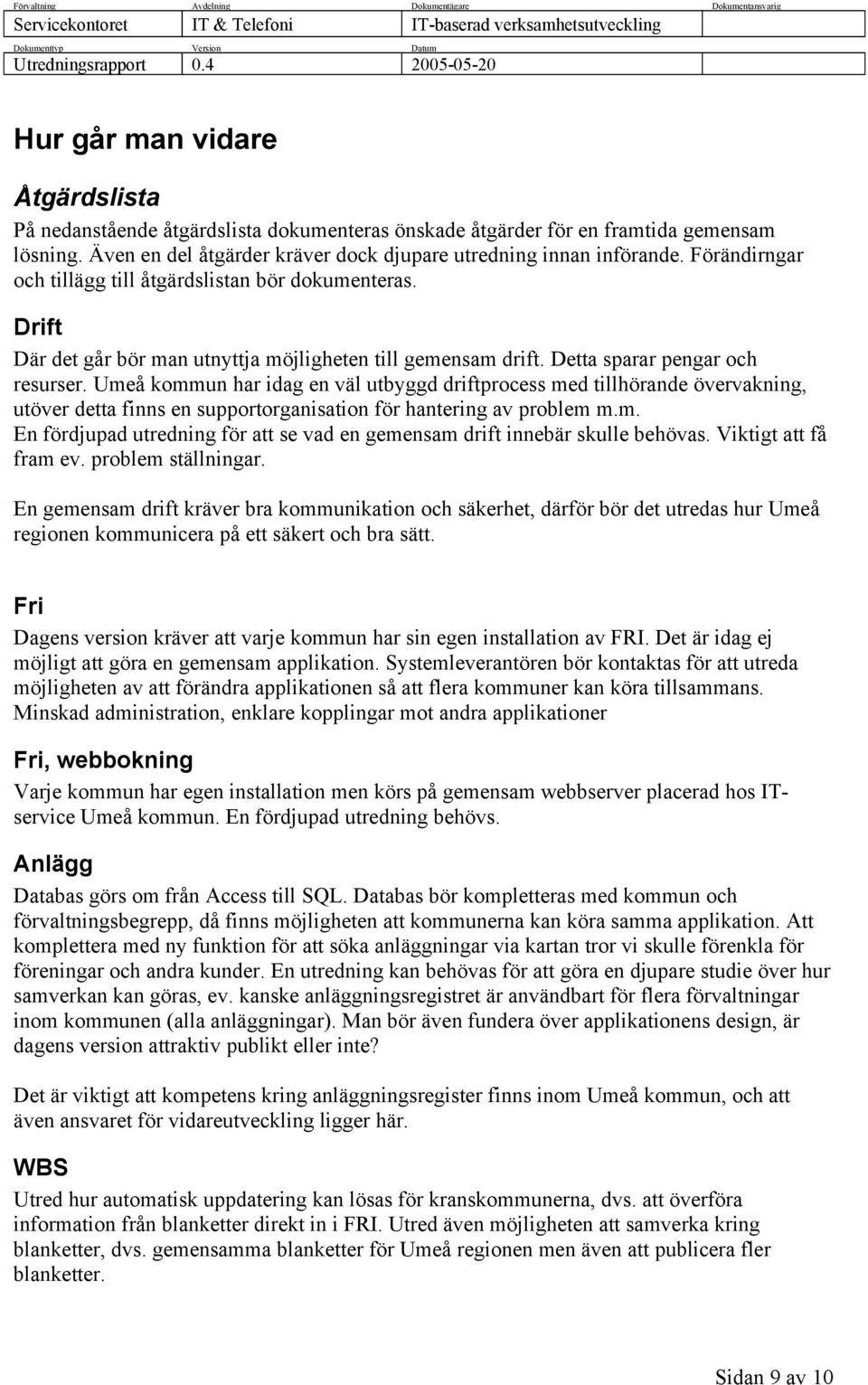 Umeå kommun har idag en väl utbyggd driftprocess med tillhörande övervakning, utöver detta finns en supportorganisation för hantering av problem m.m. En fördjupad utredning för att se vad en gemensam drift innebär skulle behövas.