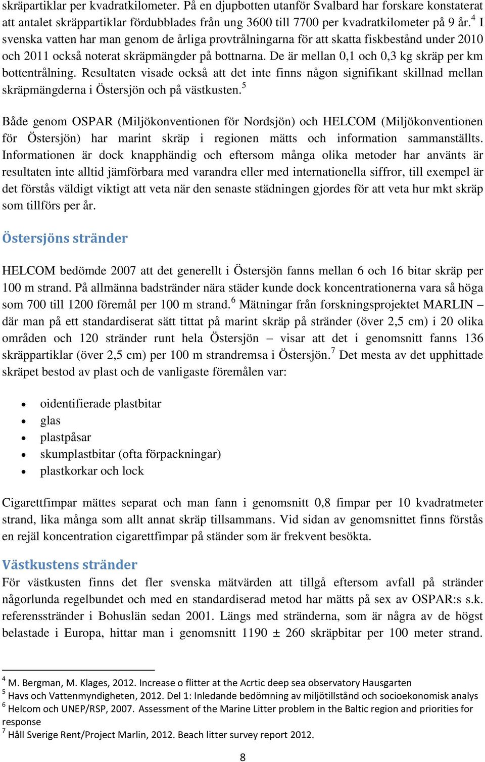 De är mellan 0,1 och 0,3 kg skräp per km bottentrålning. Resultaten visade också att det inte finns någon signifikant skillnad mellan skräpmängderna i Östersjön och på västkusten.