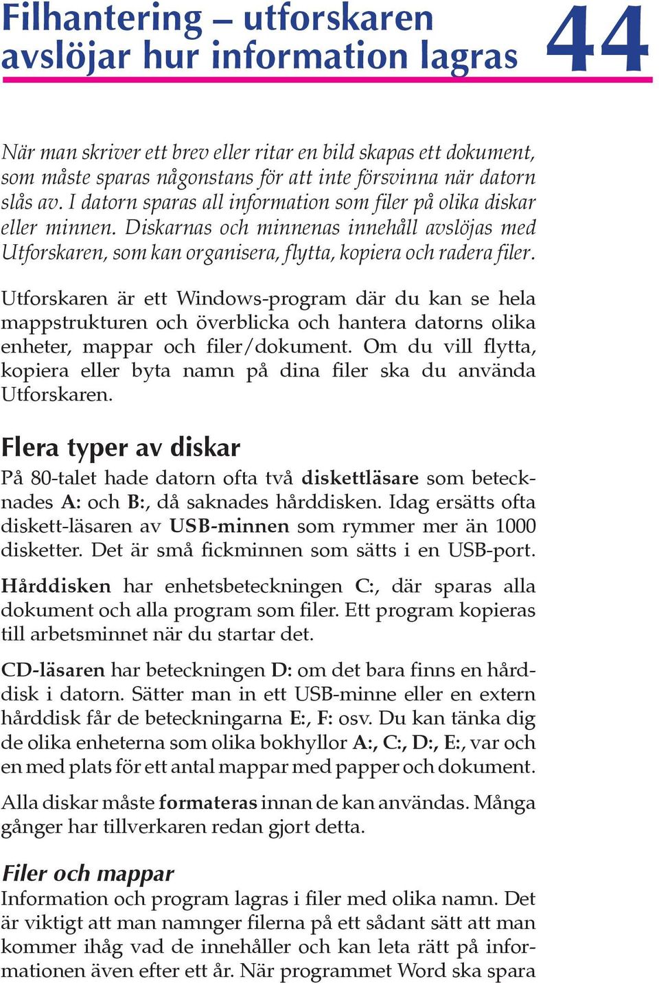 Utforskaren är ett Windows-program där du kan se hela mappstrukturen och överblicka och hantera datorns olika enheter, mappar och filer/dokument.