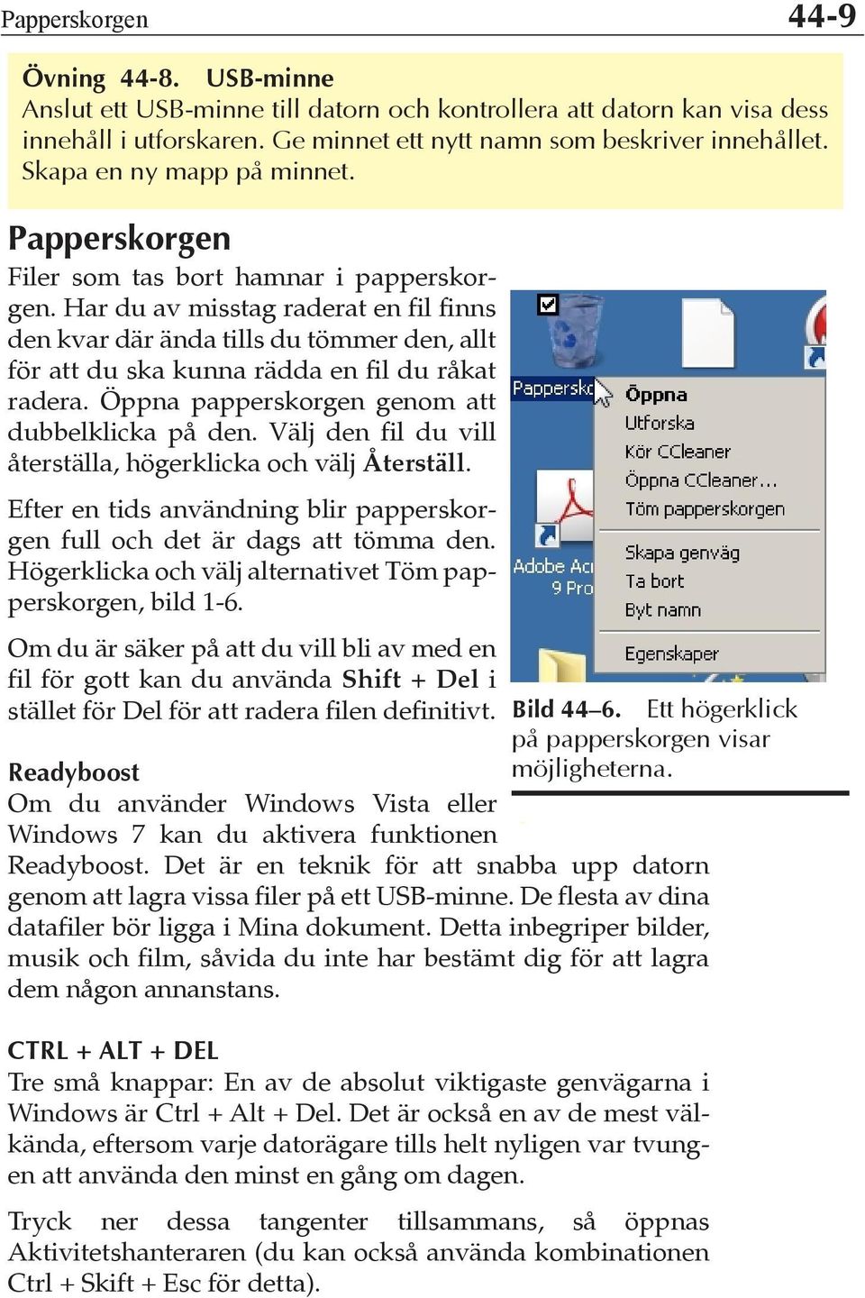 Har du av misstag raderat en fil finns den kvar där ända tills du tömmer den, allt för att du ska kunna rädda en fil du råkat radera. Öppna papperskorgen genom att dubbelklicka på den.