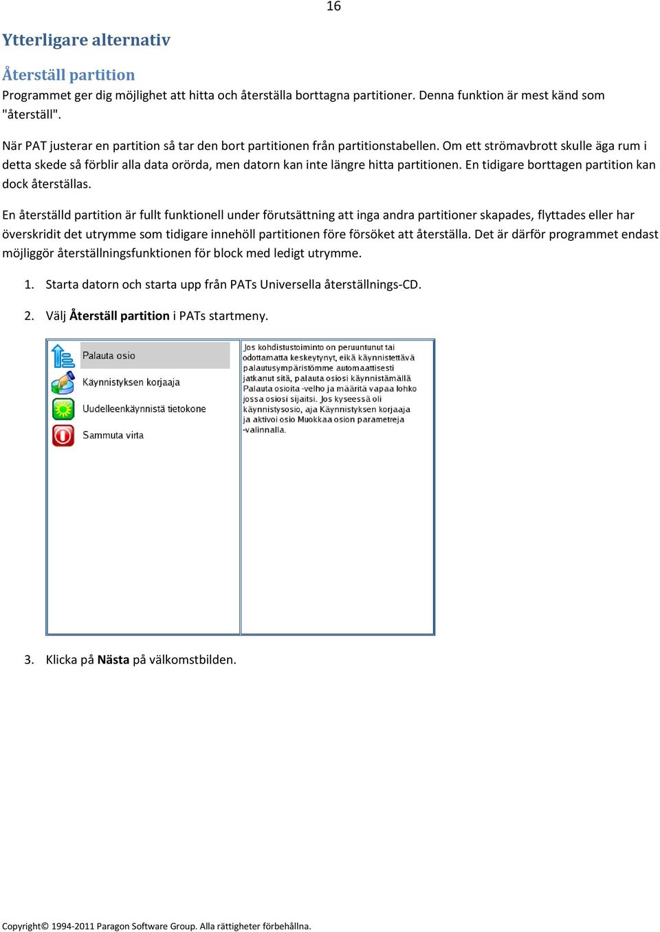 Om ett strömavbrott skulle äga rum i detta skede så förblir alla data orörda, men datorn kan inte längre hitta partitionen. En tidigare borttagen partition kan dock återställas.