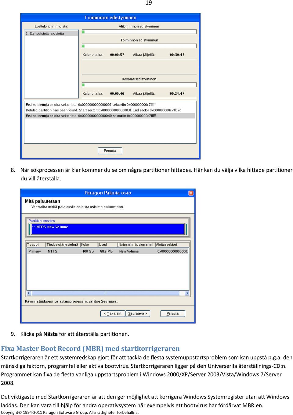 Startkorrigeraren ligger på den Universerlla återställnings-cd:n. Programmet kan fixa de flesta vanliga uppstartsproblem i Windows 2000/XP/Server 2003/Vista/Windows 7/Server 2008.