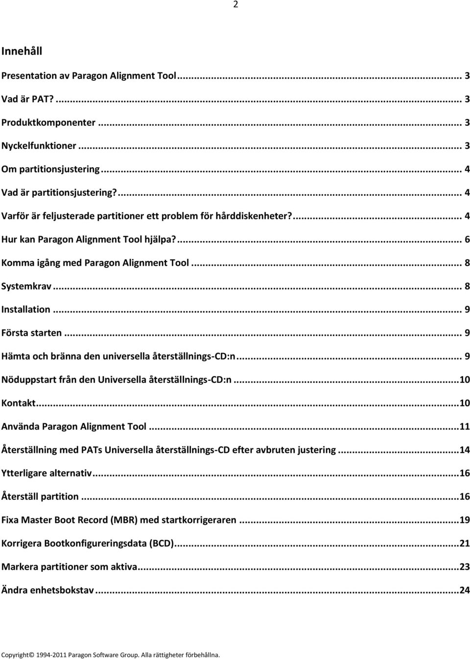 .. 9 Första starten... 9 Hämta och bränna den universella återställnings-cd:n... 9 Nöduppstart från den Universella återställnings-cd:n... 10 Kontakt... 10 Använda Paragon Alignment Tool.