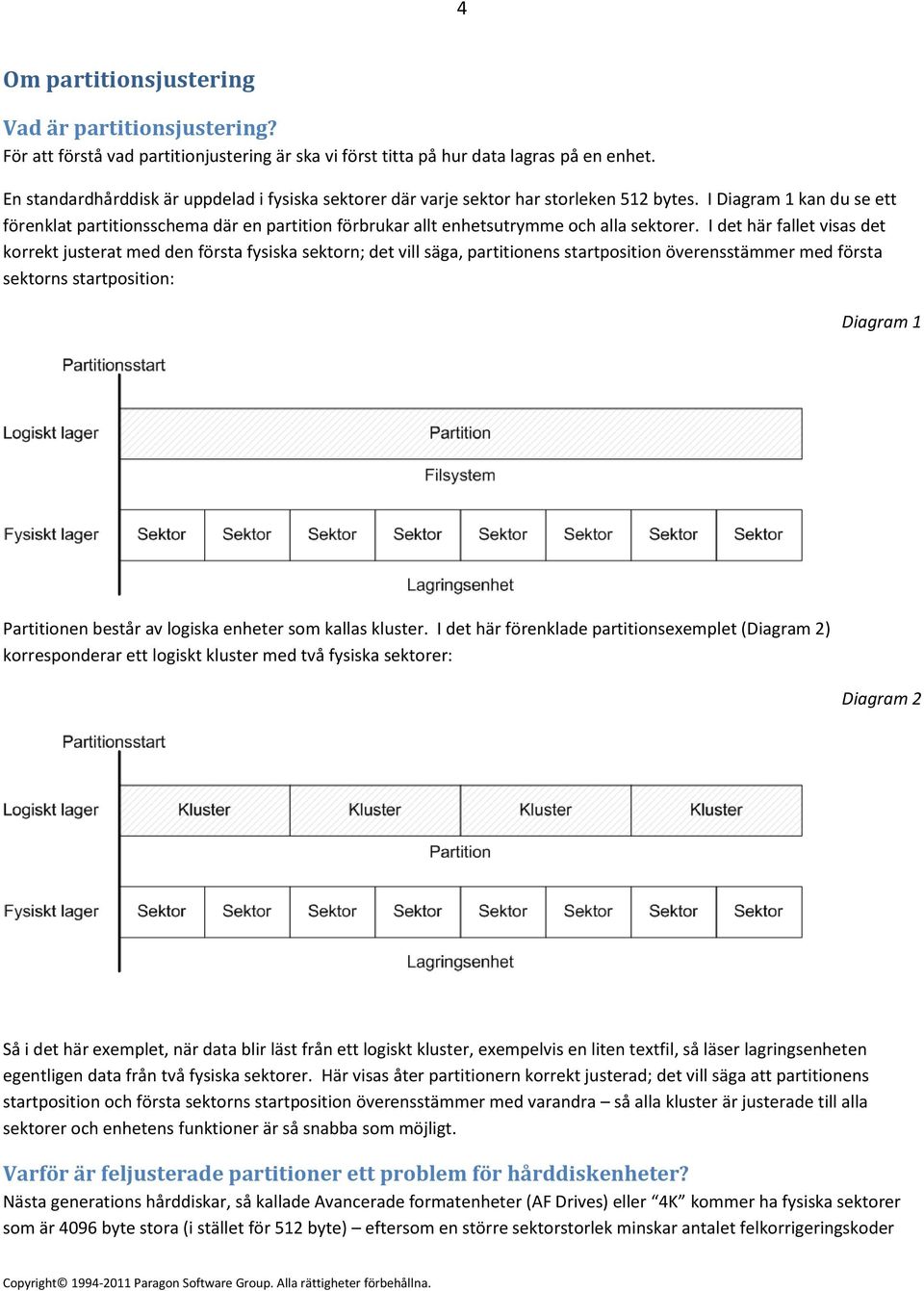 I Diagram 1 kan du se ett förenklat partitionsschema där en partition förbrukar allt enhetsutrymme och alla sektorer.