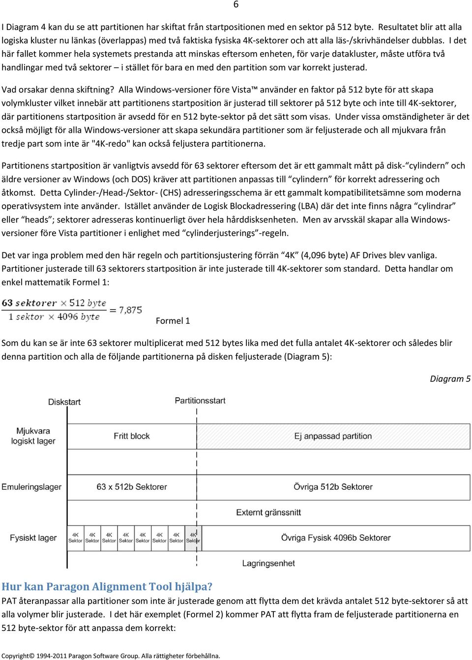 I det här fallet kommer hela systemets prestanda att minskas eftersom enheten, för varje datakluster, måste utföra två handlingar med två sektorer i stället för bara en med den partition som var