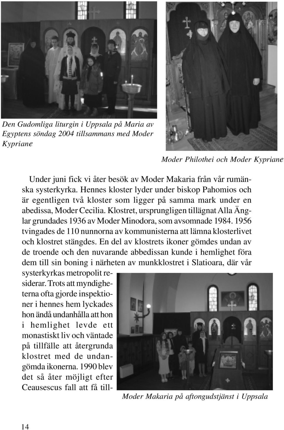 Klostret, ursprungligen tillägnat Alla Änglar grundades 1936 av Moder Minodora, som avsomnade 1984. 1956 tvingades de 110 nunnorna av kommunisterna att lämna klosterlivet och klostret stängdes.