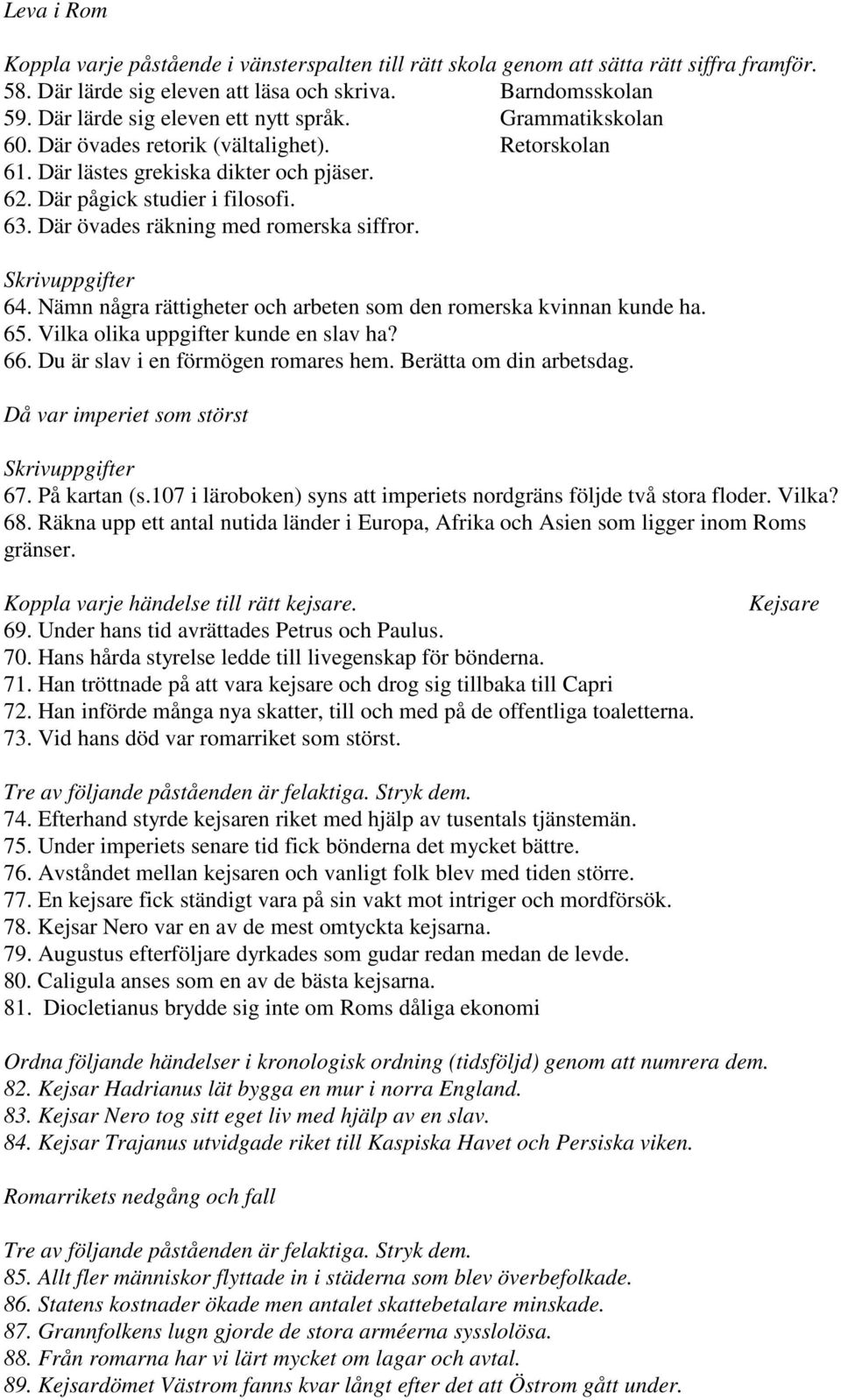 Där övades räkning med romerska siffror. Skrivuppgifter 64. Nämn några rättigheter och arbeten som den romerska kvinnan kunde ha. 65. Vilka olika uppgifter kunde en slav ha? 66.