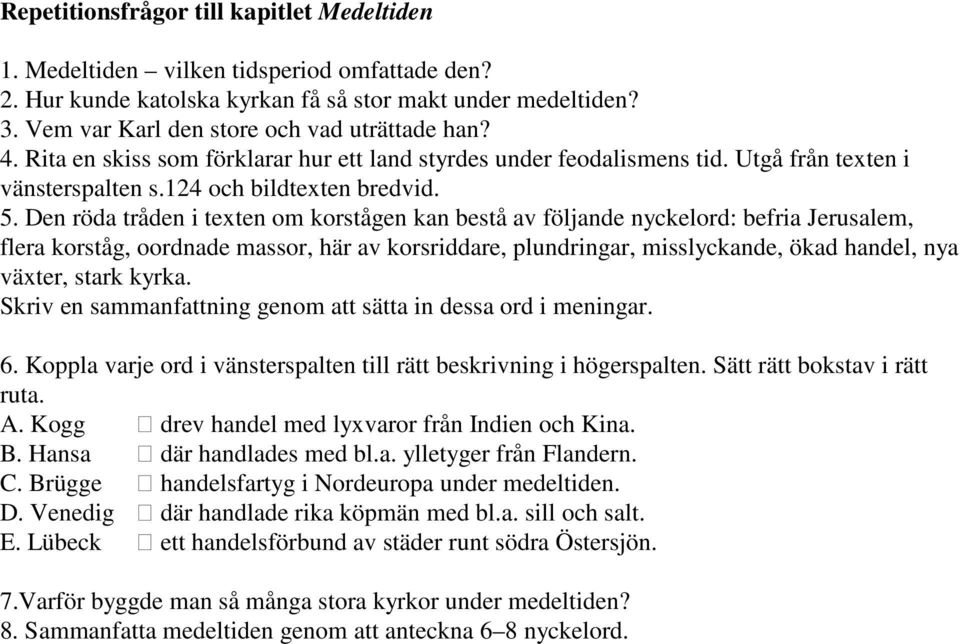 Den röda tråden i texten om korstågen kan bestå av följande nyckelord: befria Jerusalem, flera korståg, oordnade massor, här av korsriddare, plundringar, misslyckande, ökad handel, nya växter, stark