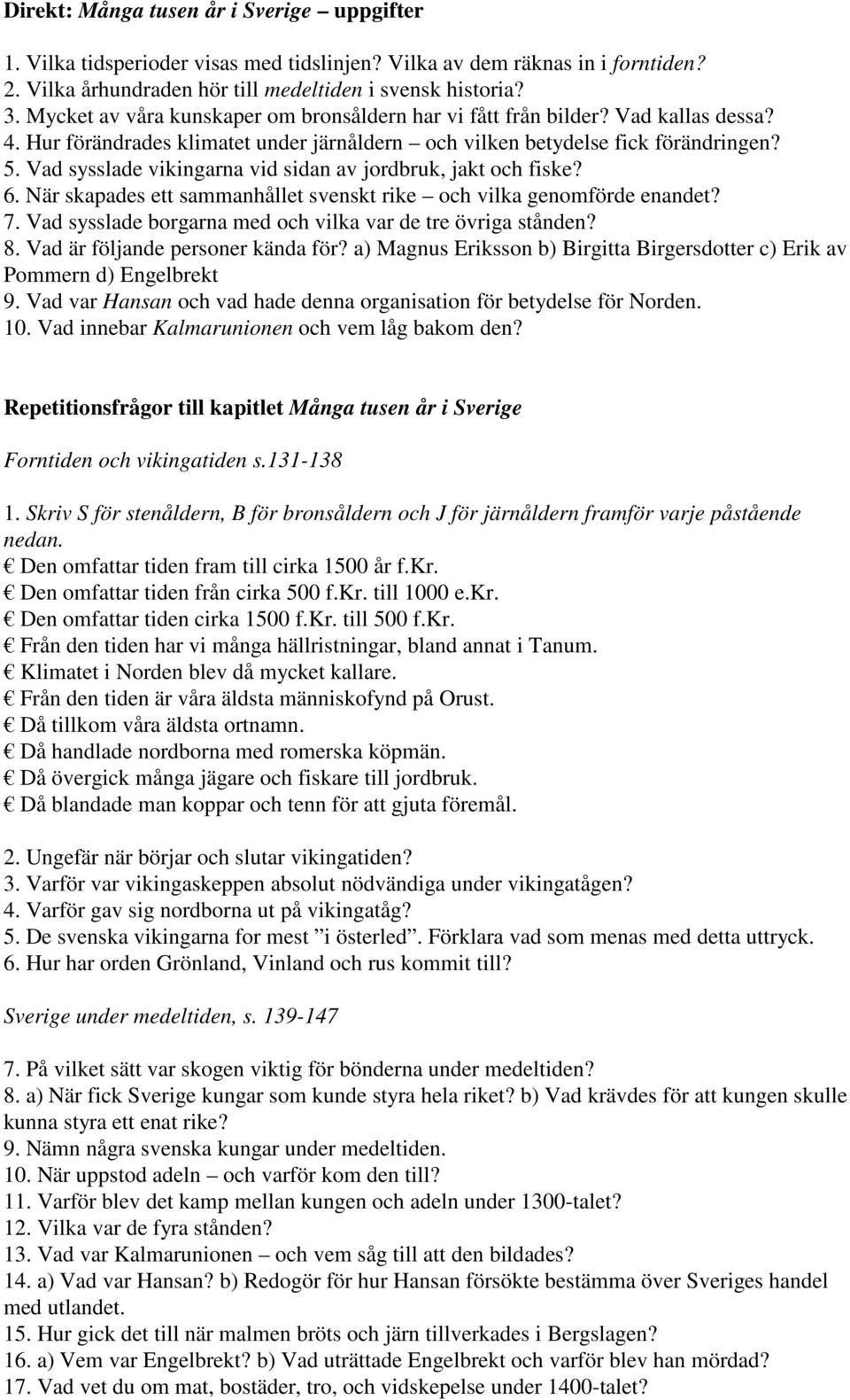 Vad sysslade vikingarna vid sidan av jordbruk, jakt och fiske? 6. När skapades ett sammanhållet svenskt rike och vilka genomförde enandet? 7.