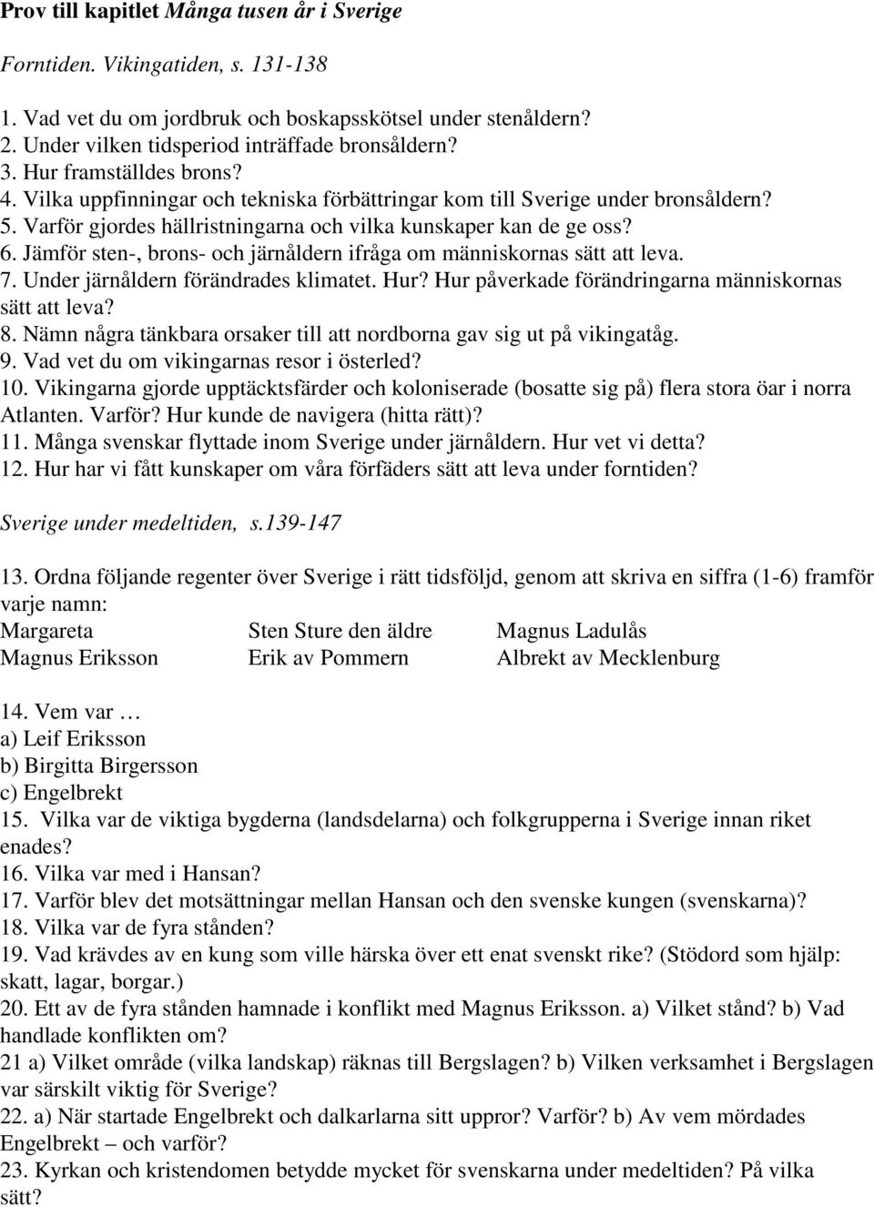 Jämför sten-, brons- och järnåldern ifråga om människornas sätt att leva. 7. Under järnåldern förändrades klimatet. Hur? Hur påverkade förändringarna människornas sätt att leva? 8.