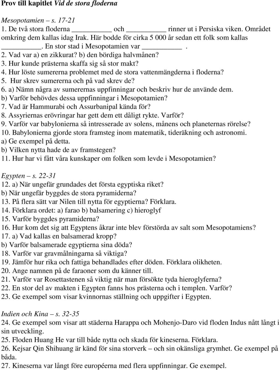 Hur löste sumererna problemet med de stora vattenmängderna i floderna? 5. Hur skrev sumererna och på vad skrev de? 6. a) Nämn några av sumerernas uppfinningar och beskriv hur de använde dem.