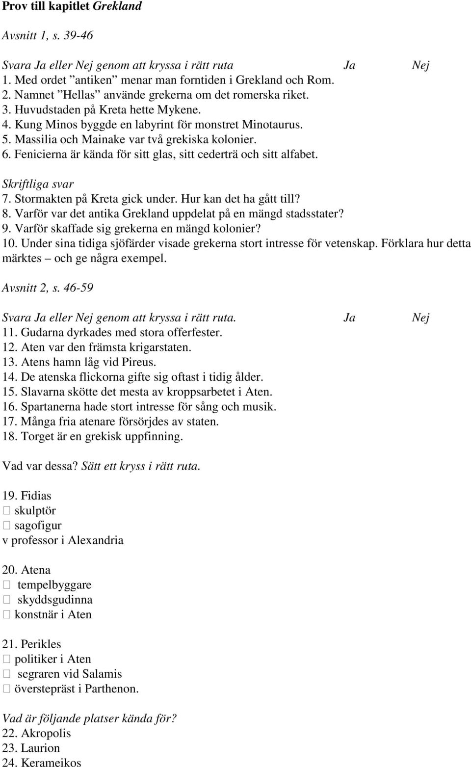 6. Fenicierna är kända för sitt glas, sitt cederträ och sitt alfabet. Skriftliga svar 7. Stormakten på Kreta gick under. Hur kan det ha gått till? 8.