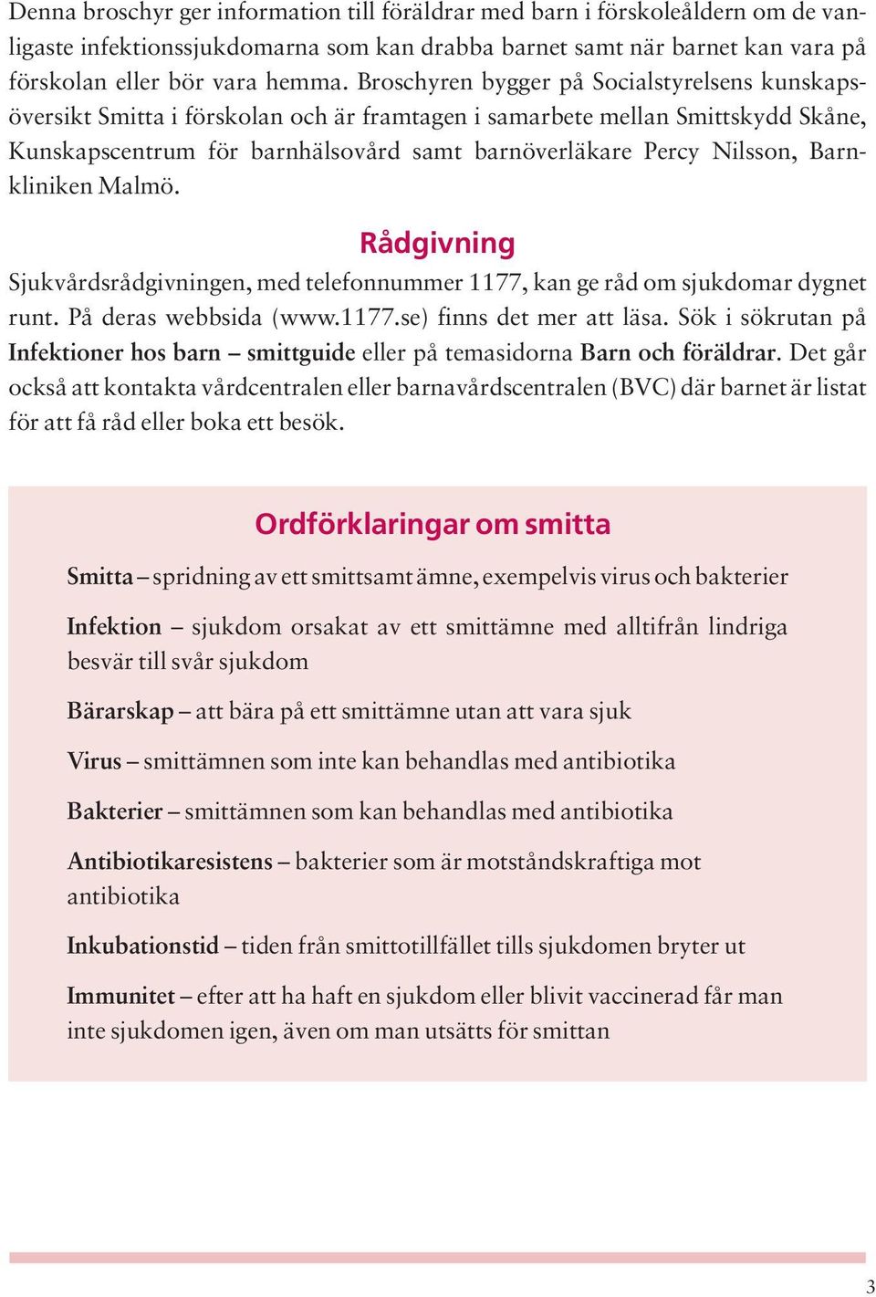Barnkliniken Malmö. Rådgivning Sjukvårdsrådgivningen, med telefonnummer 1177, kan ge råd om sjukdomar dygnet runt. På deras webbsida (www.1177.se) finns det mer att läsa.