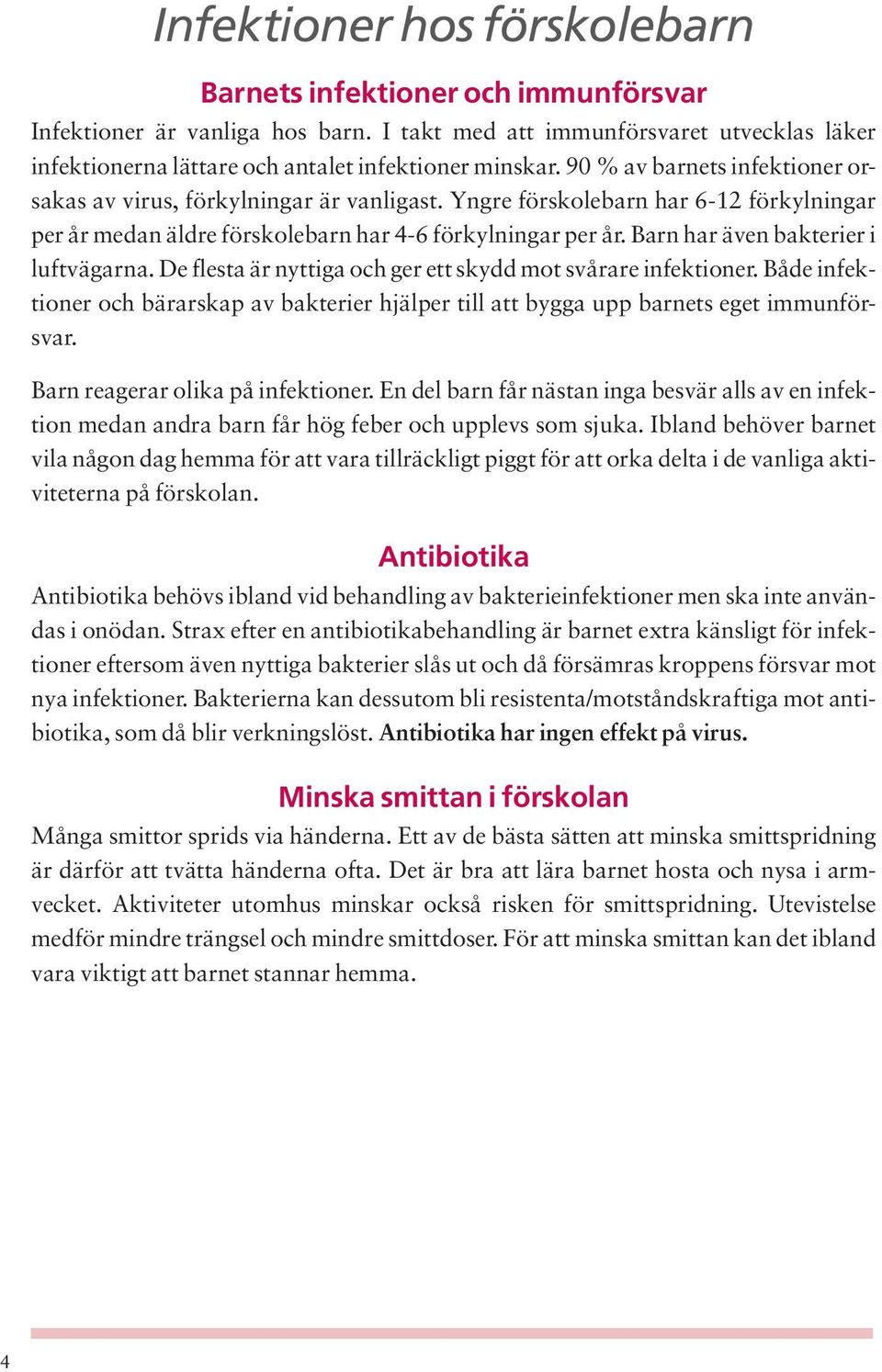 Barn har även bakterier i luftvägarna. De flesta är nyttiga och ger ett skydd mot svårare infektioner. Både infektioner och bärarskap av bakterier hjälper till att bygga upp barnets eget immunförsvar.