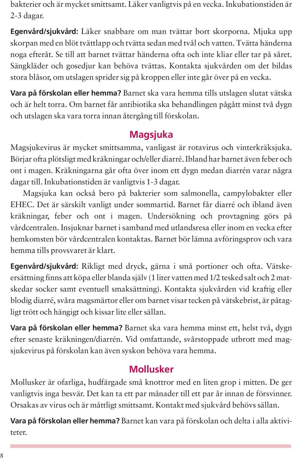 Sängkläder och gosedjur kan behöva tvättas. Kontakta sjukvården om det bildas stora blåsor, om utslagen sprider sig på kroppen eller inte går över på en vecka. Vara på förskolan eller hemma?