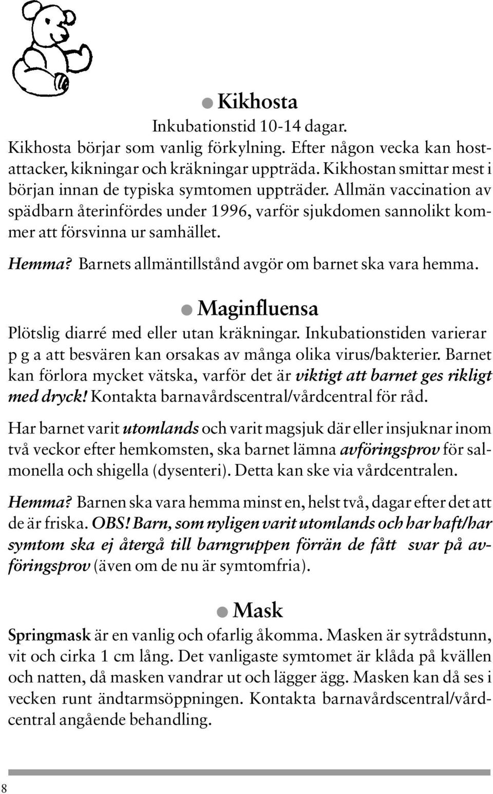 Barnets allmäntillstånd avgör om barnet ska vara hemma. Maginfluensa Plötslig diarré med eller utan kräkningar. Inkubationstiden varierar p g a att besvären kan orsakas av många olika virus/bakterier.