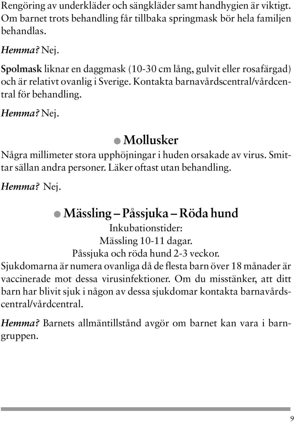 Mollusker Några millimeter stora upphöjningar i huden orsakade av virus. Smittar sällan andra personer. Läker oftast utan behandling. Hemma? Nej.