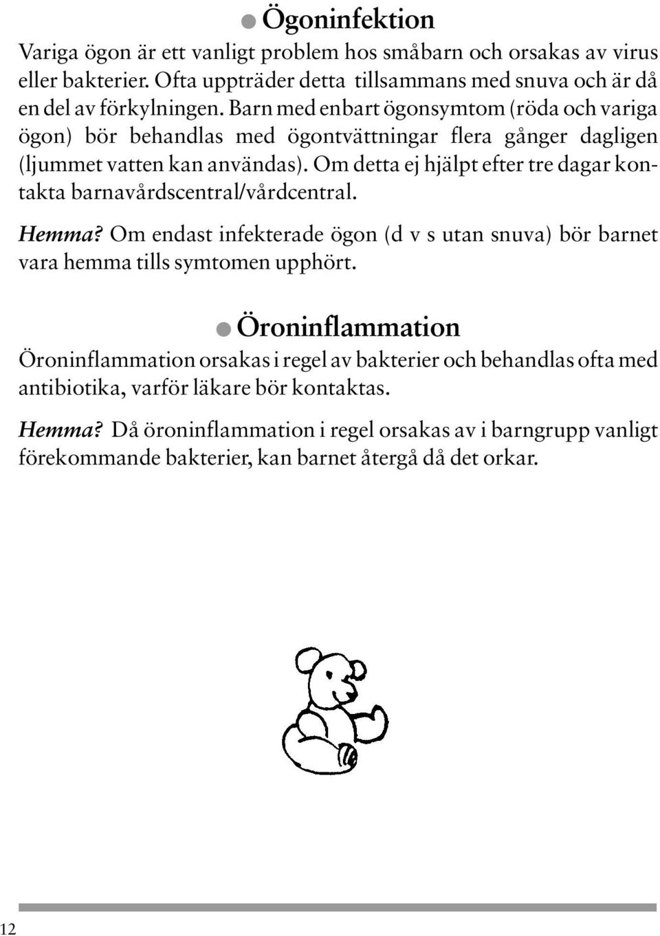 Om detta ej hjälpt efter tre dagar kontakta barnavårdscentral/vårdcentral. Hemma? Om endast infekterade ögon (d v s utan snuva) bör barnet vara hemma tills symtomen upphört.