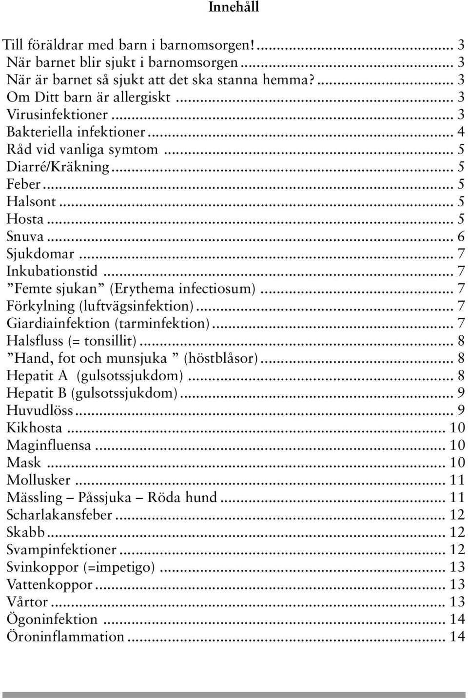 .. 7 Förkylning (luftvägsinfektion)... 7 Giardiainfektion (tarminfektion)... 7 Halsfluss (= tonsillit)... 8 Hand, fot och munsjuka (höstblåsor)... 8 Hepatit A (gulsotssjukdom).