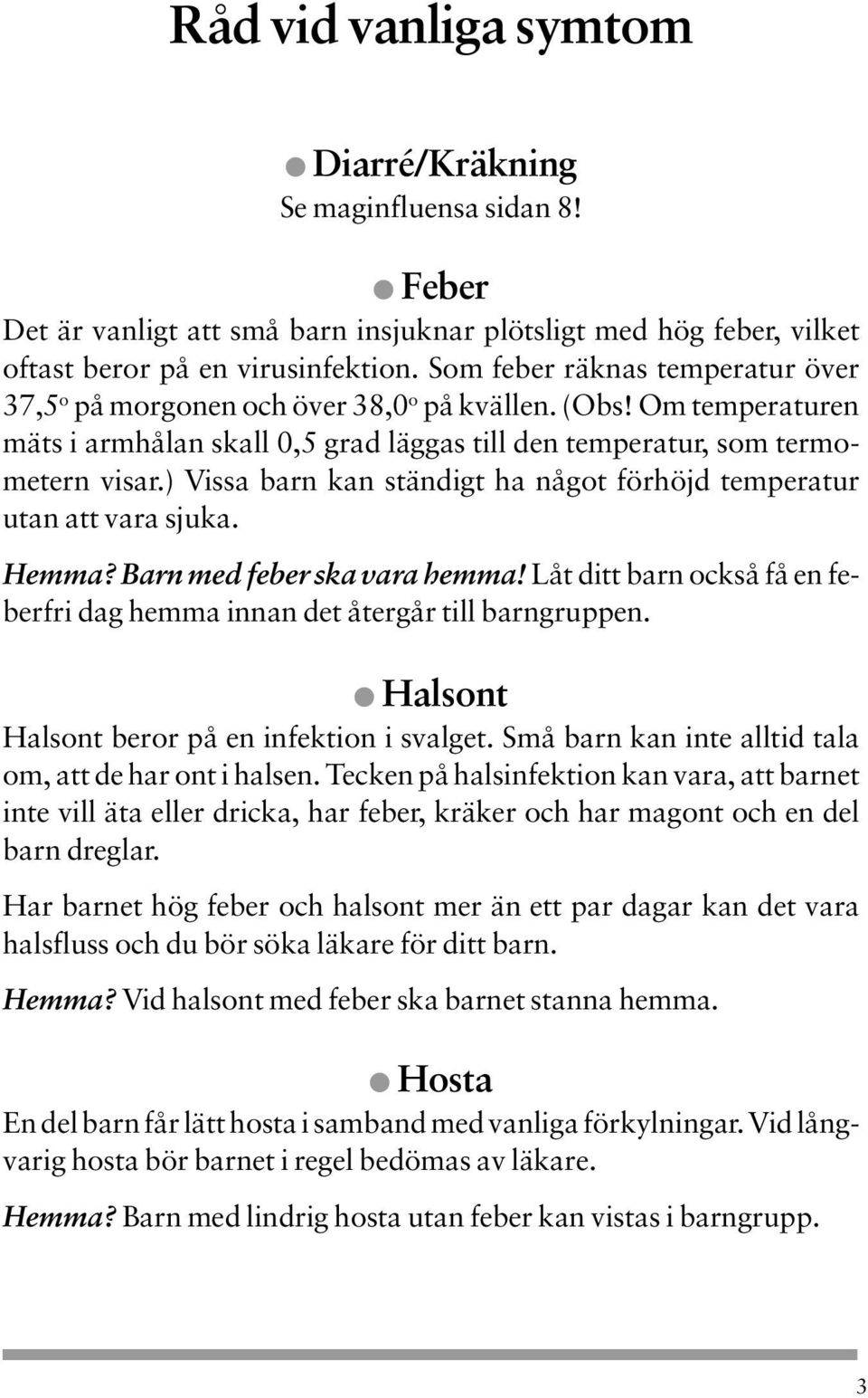 ) Vissa barn kan ständigt ha något förhöjd temperatur utan att vara sjuka. Hemma? Barn med feber ska vara hemma! Låt ditt barn också få en feberfri dag hemma innan det återgår till barngruppen.