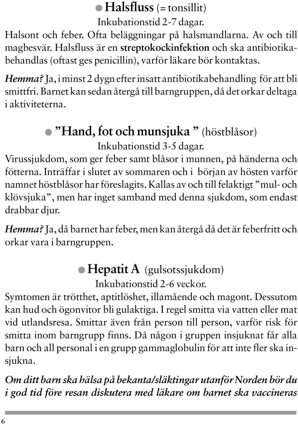 Ja, i minst 2 dygn efter insatt antibiotikabehandling för att bli smittfri. Barnet kan sedan återgå till barngruppen, då det orkar deltaga i aktiviteterna.