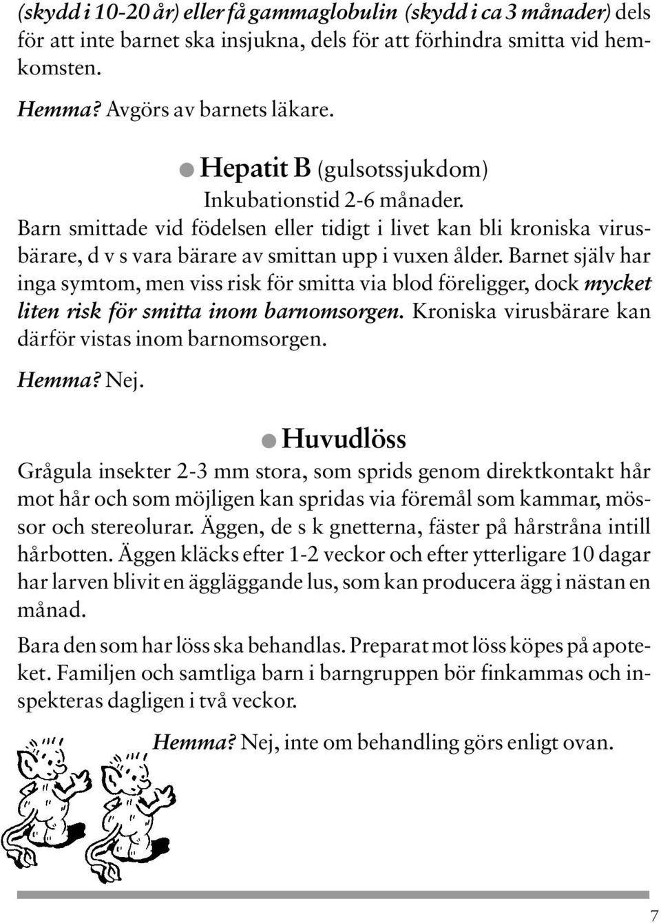 Barnet själv har inga symtom, men viss risk för smitta via blod föreligger, dock mycket liten risk för smitta inom barnomsorgen. Kroniska virusbärare kan därför vistas inom barnomsorgen. Hemma? Nej.