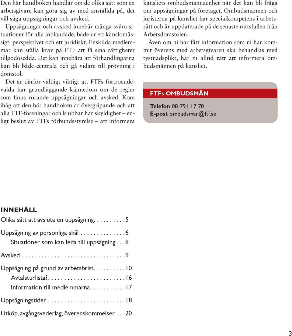 Enskilda medlemmar kan ställa krav på FTF att få sina rättigheter tillgodosedda. Det kan innebära att förhandlingarna kan bli både centrala och gå vidare till prövning i domstol.