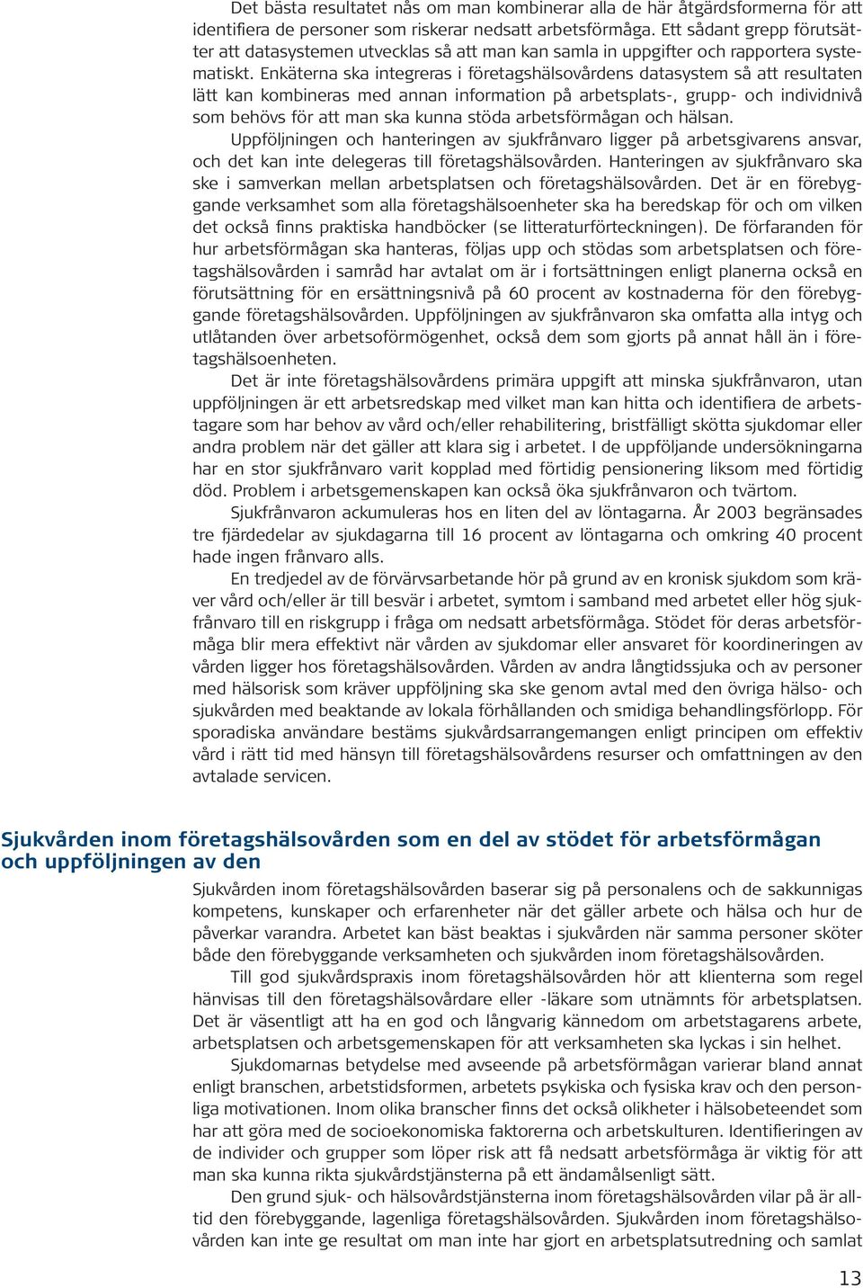 Enkäterna ska integreras i företagshälsovårdens datasystem så att resultaten lätt kan kombineras med annan information på arbetsplats-, grupp- och individnivå som behövs för att man ska kunna stöda