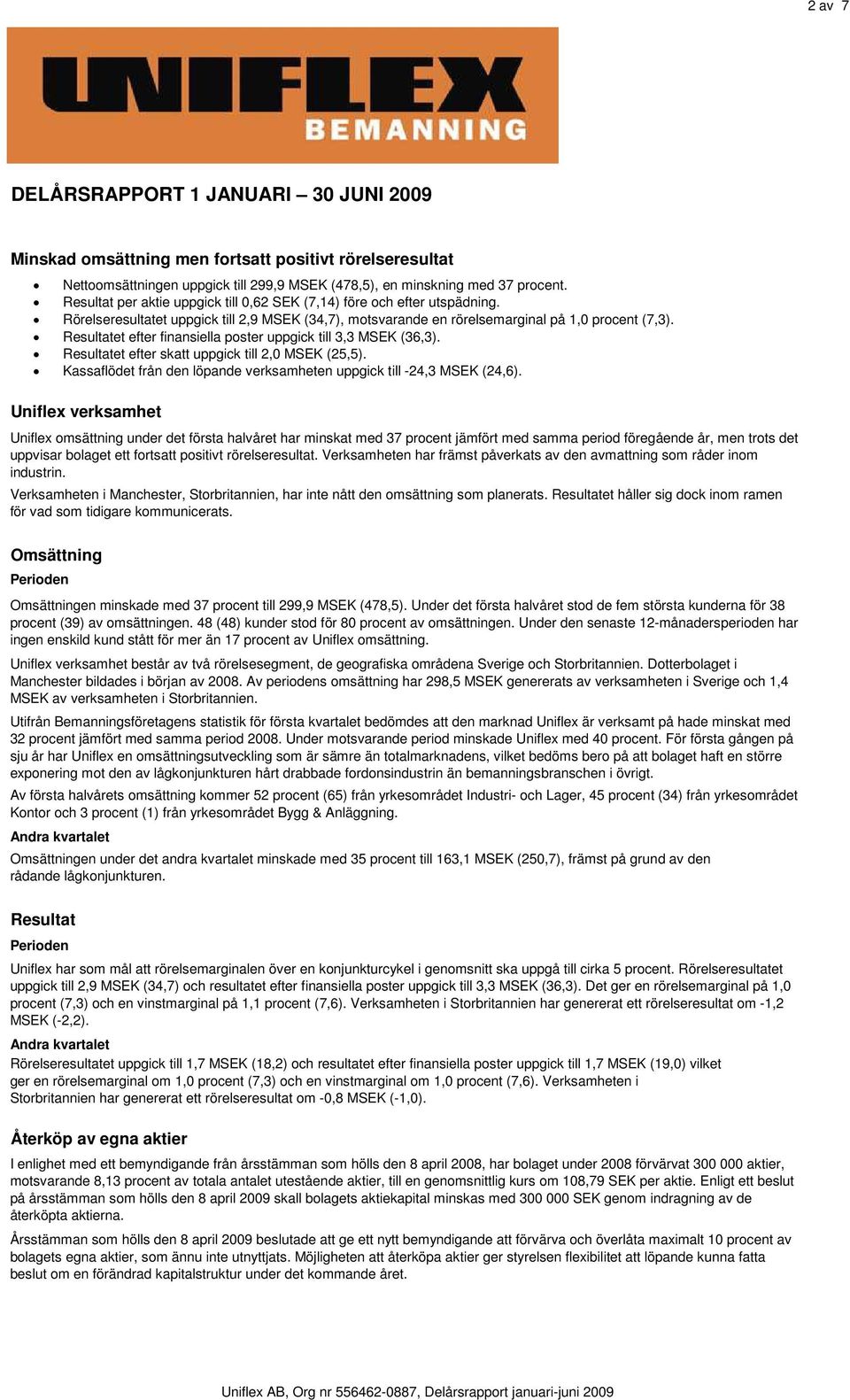 Resultatet efter finansiella poster uppgick till 3,3 MSEK (36,3). Resultatet efter skatt uppgick till 2,0 MSEK (25,5). Kassaflödet från den löpande verksamheten uppgick till -24,3 MSEK (24,6).