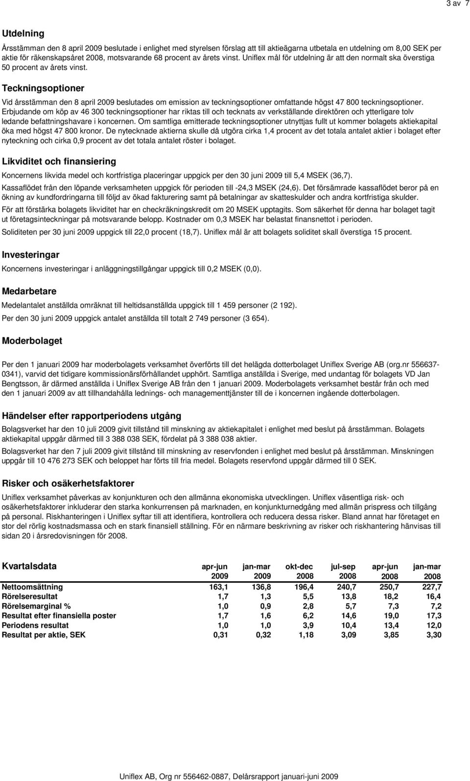 Teckningsoptioner Vid årsstämman den 8 april 2009 beslutades om emission av teckningsoptioner omfattande högst 47 800 teckningsoptioner.