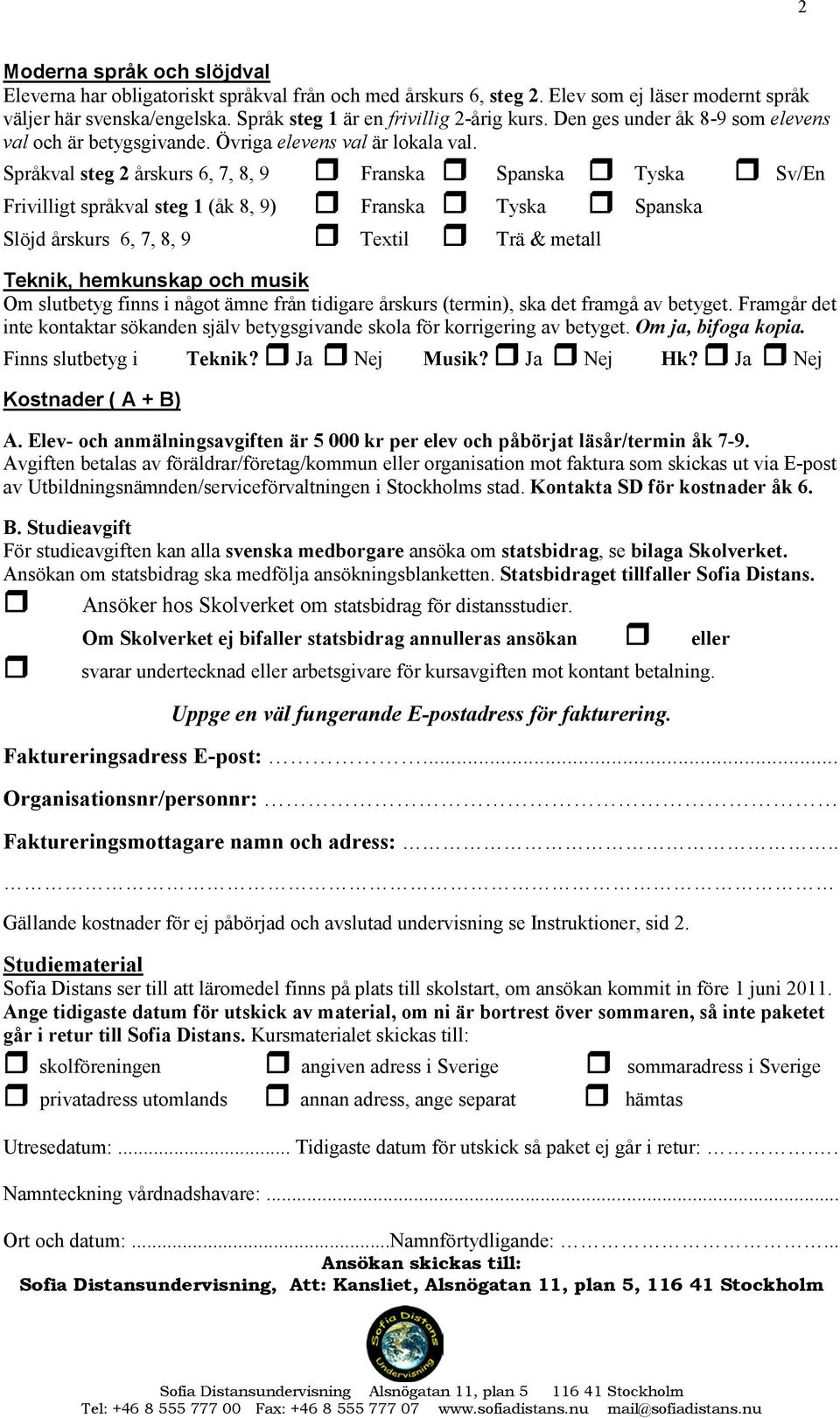 Språkval steg 2 årskurs 6, 7, 8, 9 Franska Spanska Tyska Sv/En Frivilligt språkval steg 1 (åk 8, 9) Franska Tyska Spanska Slöjd årskurs 6, 7, 8, 9 Textil Trä & metall Teknik, hemkunskap och musik Om