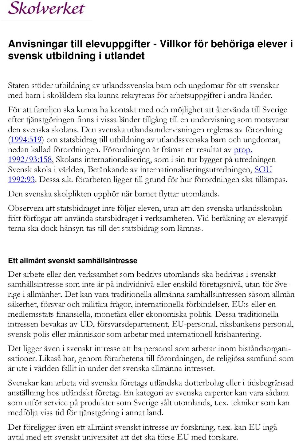 För att familjen ska kunna ha kontakt med och möjlighet att återvända till Sverige efter tjänstgöringen finns i vissa länder tillgång till en undervisning som motsvarar den svenska skolans.