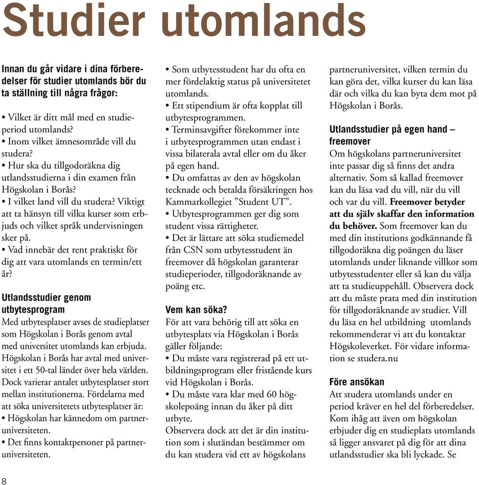 Viktigt att ta hänsyn till vilka kurser som erbjuds och vilket språk undervisningen sker på. Vad innebär det rent praktiskt för dig att vara utomlands en termin/ett år?