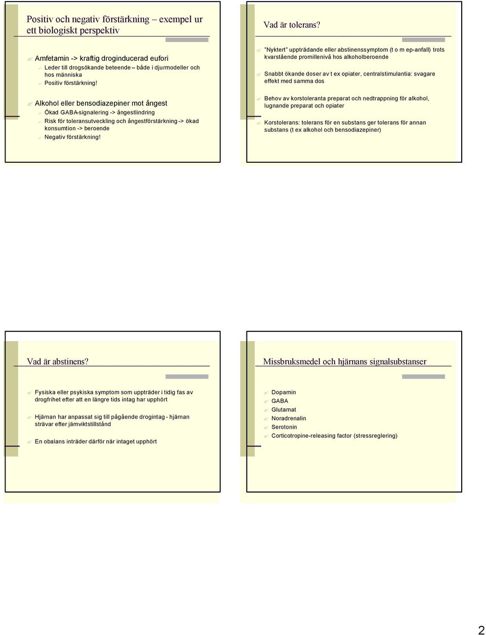 Alkohol eller bensodiazepiner mot ångest Ökad GABA-signalering -> ångestlindring Risk för toleransutveckling och ångestförstärkning -> ökad konsumtion -> beroende Negativ förstärkning!