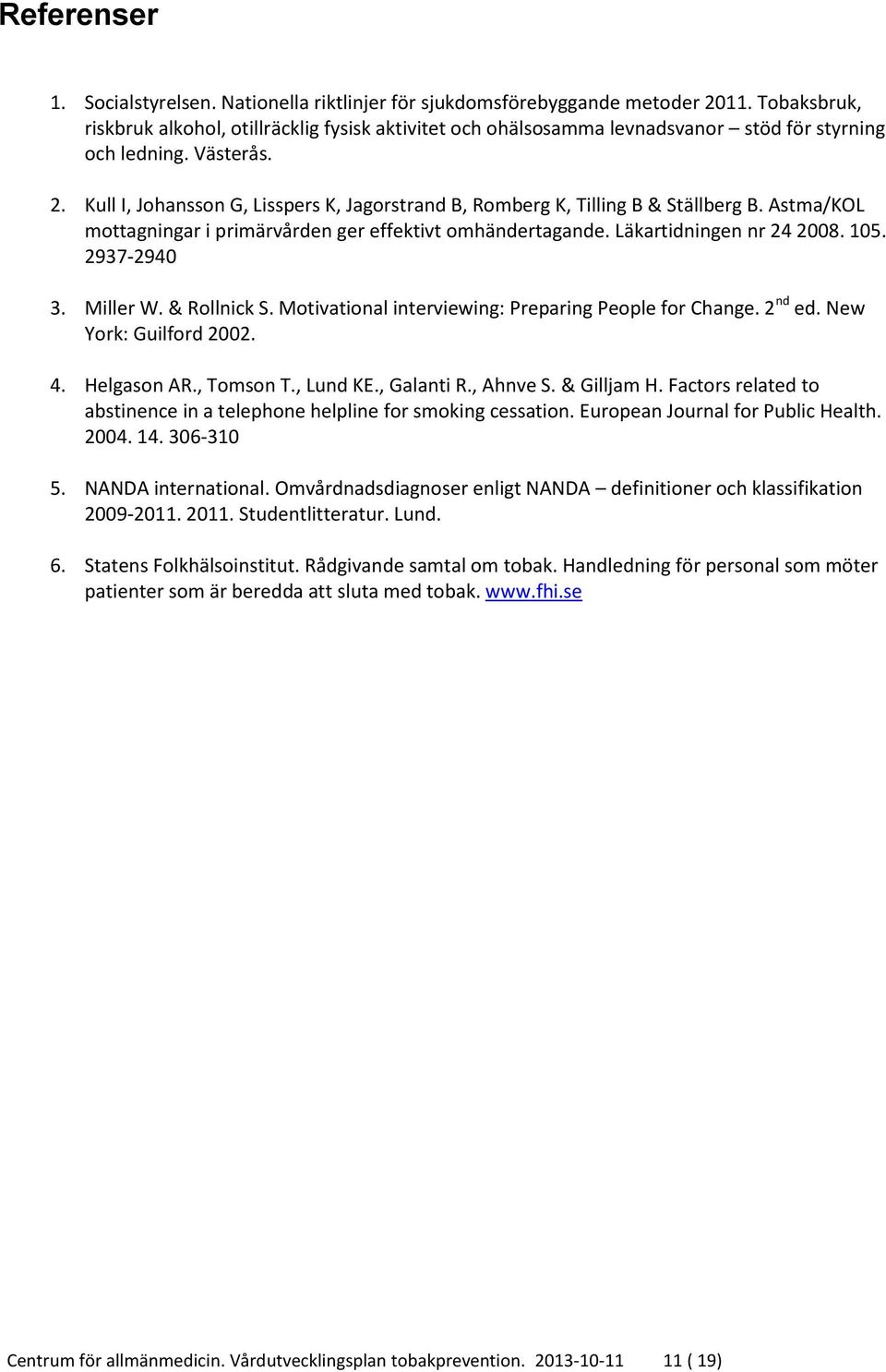 Kull I, Johansson G, Lisspers K, Jagorstrand B, Romberg K, Tilling B & Ställberg B. Astma/KOL mottagningar i primärvården ger effektivt omhändertagande. Läkartidningen nr 24 2008. 105. 2937-2940 3.