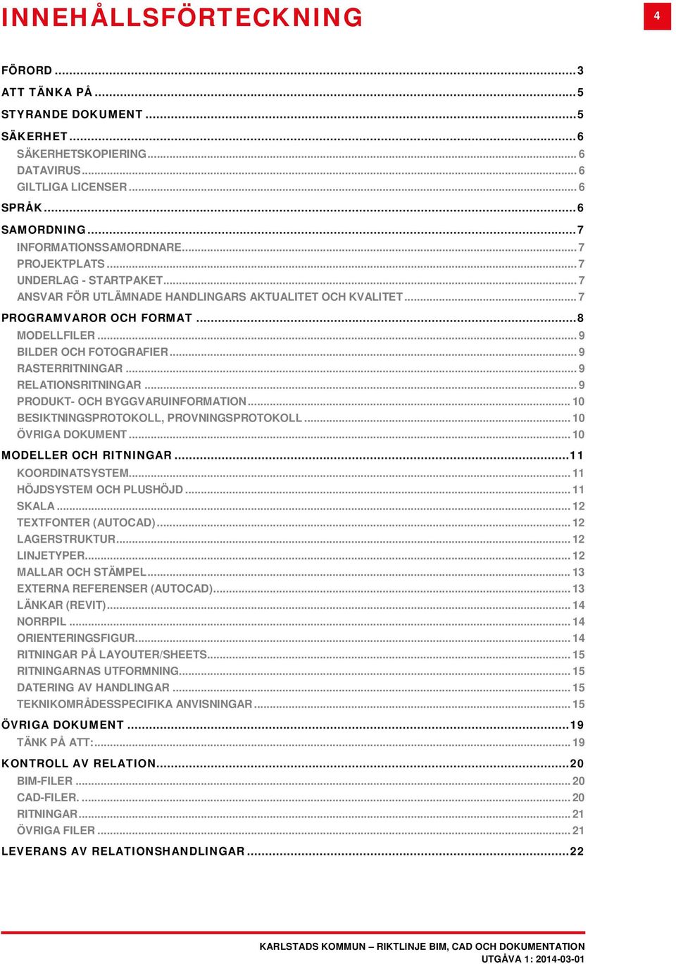 .. 9 RELATIONSRITNINGAR... 9 PRODUKT- OCH BYGGVARUINFORMATION... 10 BESIKTNINGSPROTOKOLL, PROVNINGSPROTOKOLL... 10 ÖVRIGA DOKUMENT... 10 MODELLER OCH RITNINGAR... 11 KOORDINATSYSTEM.